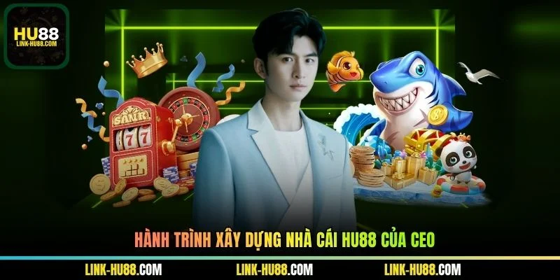 Hành trình xây dựng nhà cái Hu88 của CEO
